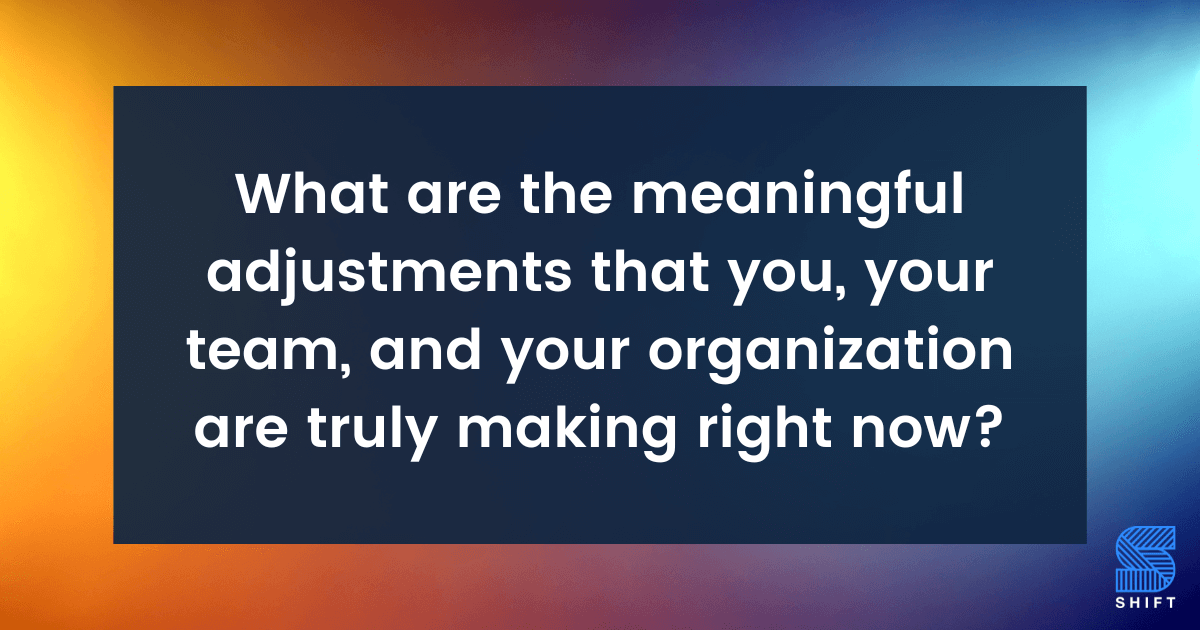 what-meaningful-adjustments-you-and-your-team-are-making